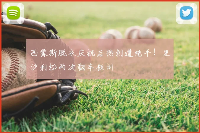 西蒙斯脱衣庆祝后热刺遭绝平！里沙利松两次翻车教训