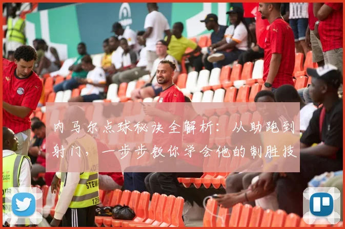 内马尔点球秘诀全解析：从助跑到射门，一步步教你学会他的制胜技巧