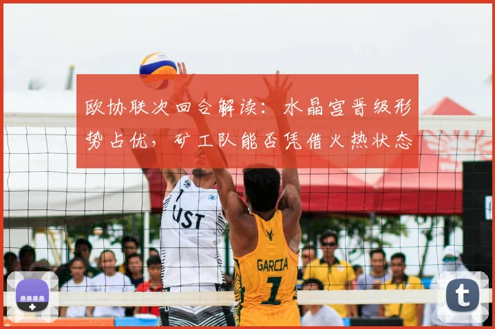 欧协联次回合解读：水晶宫晋级形势占优，矿工队能否凭借火热状态实现翻盘？