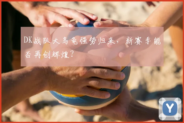 DK战队大乌龟强势归来，新赛季能否再创辉煌？