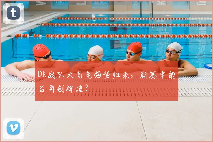 DK战队大乌龟强势归来，新赛季能否再创辉煌？