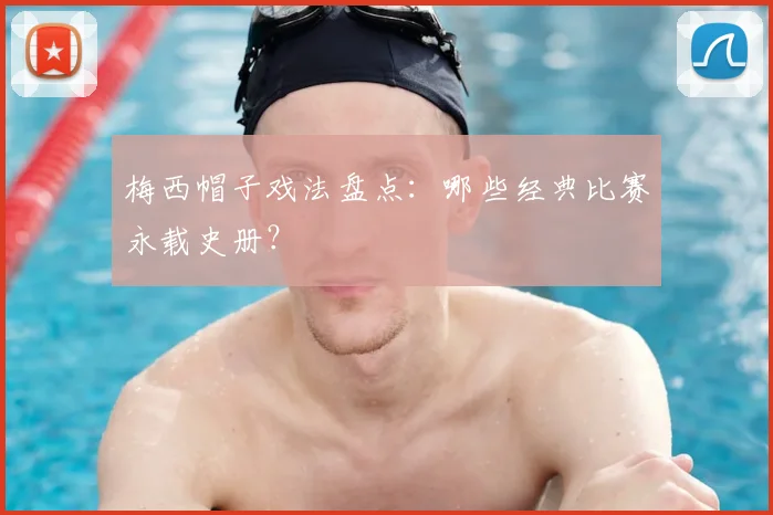 梅西帽子戏法盘点：哪些经典比赛永载史册？