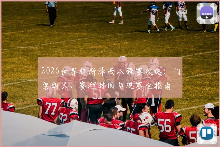 2026世界杯新泽西八强赛攻略：门票购买、赛程时间与观赛全指南